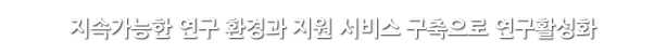 지속가능한 연구 환경과 지원 서비스 구축으로 연구활성화