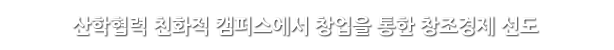 산학협력 친화적 캠퍼스에서 창업을 통한 창조경제 선도