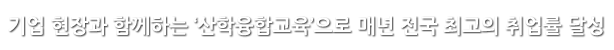 기업 현장과 함께하는 ‘산학융합교육’으로 매년 전국 최고의 취업률 달성